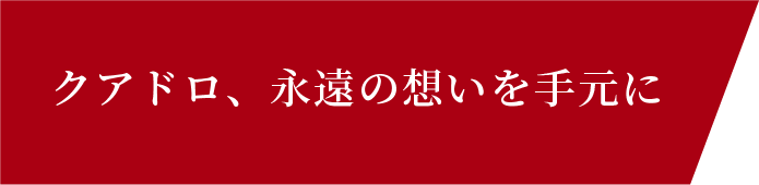 クアドロ、永遠の想いを手元に