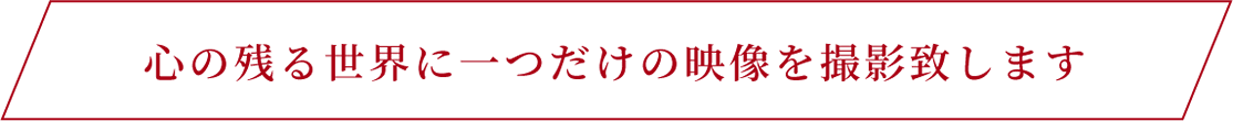 心の残る世界に一つだけの映像を撮影致します