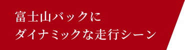 富士山バックにダイナミックな走行シーン