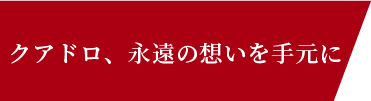クアドロ、永遠の想いを手元に